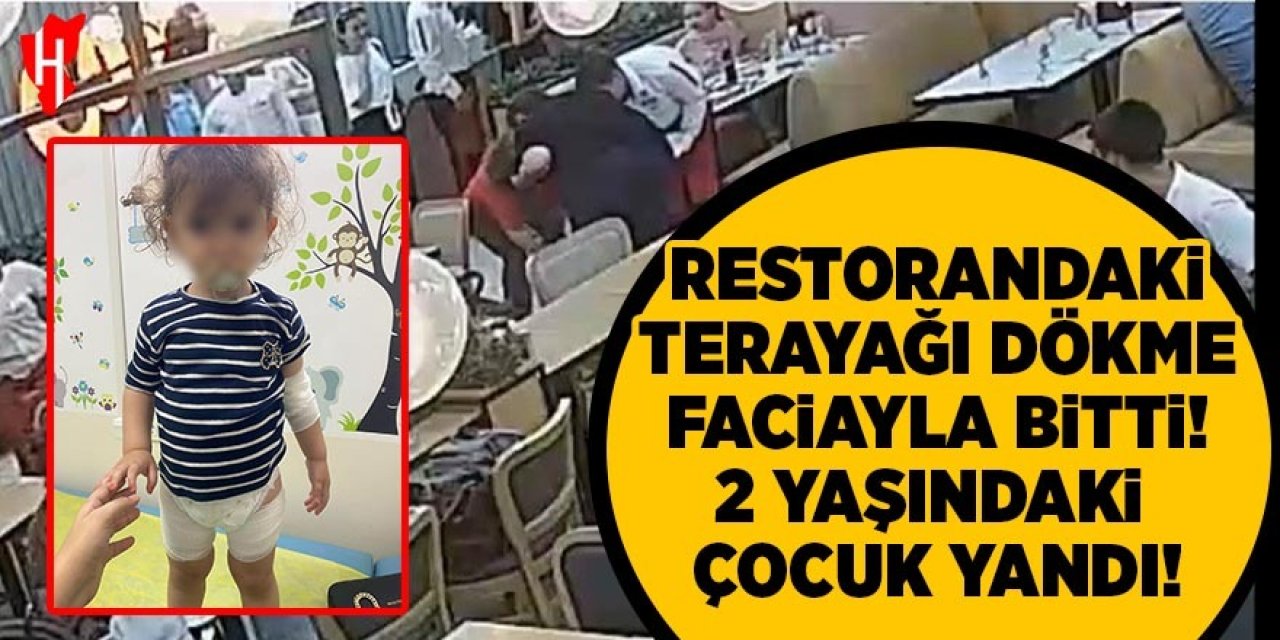Restorandaki tereyağı dökme faciayla bitti: 2 yaşındaki çocuk yandı