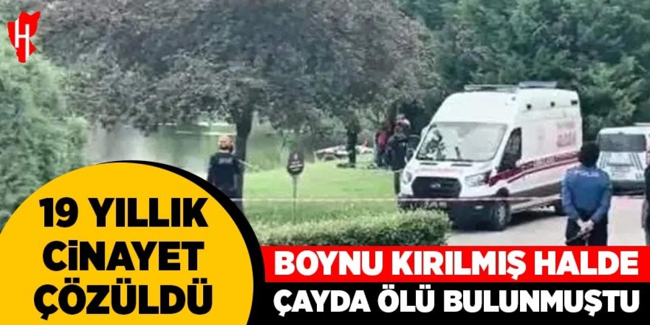 19 yıllık cinayet çözüldü: Boynu kırılmış halde çayda ölü bulunmuştu
