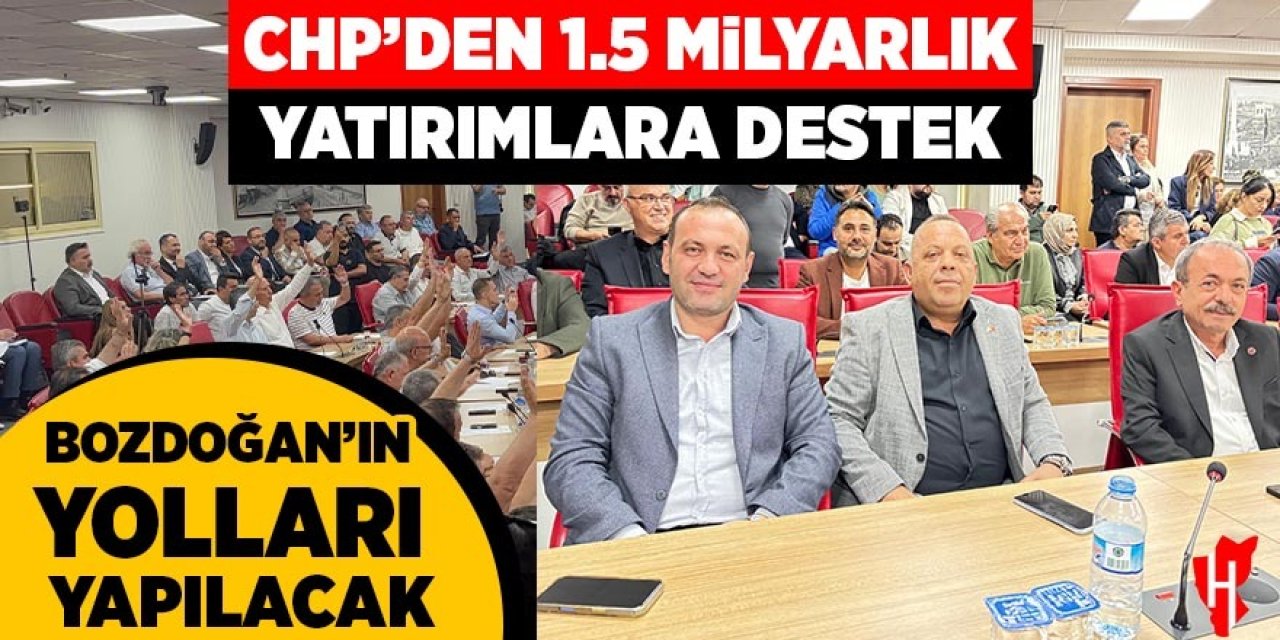 CHP grubundan 1.5 milyar liralık yatırımlara destek: Bozdoğan'ın yolları yapılacak