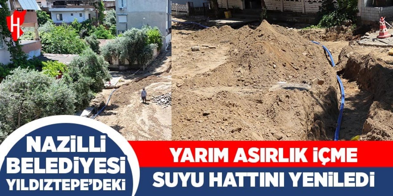 Nazilli Belediyesi Yıldıztepe’de yarım asırlık iyi içme suyu hattını yeniledi