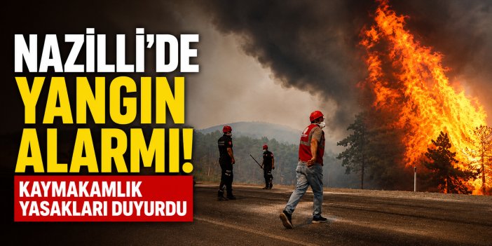 Nazilli’de yangın alarmı! Kaymakamlık tedbirleri duyurdu