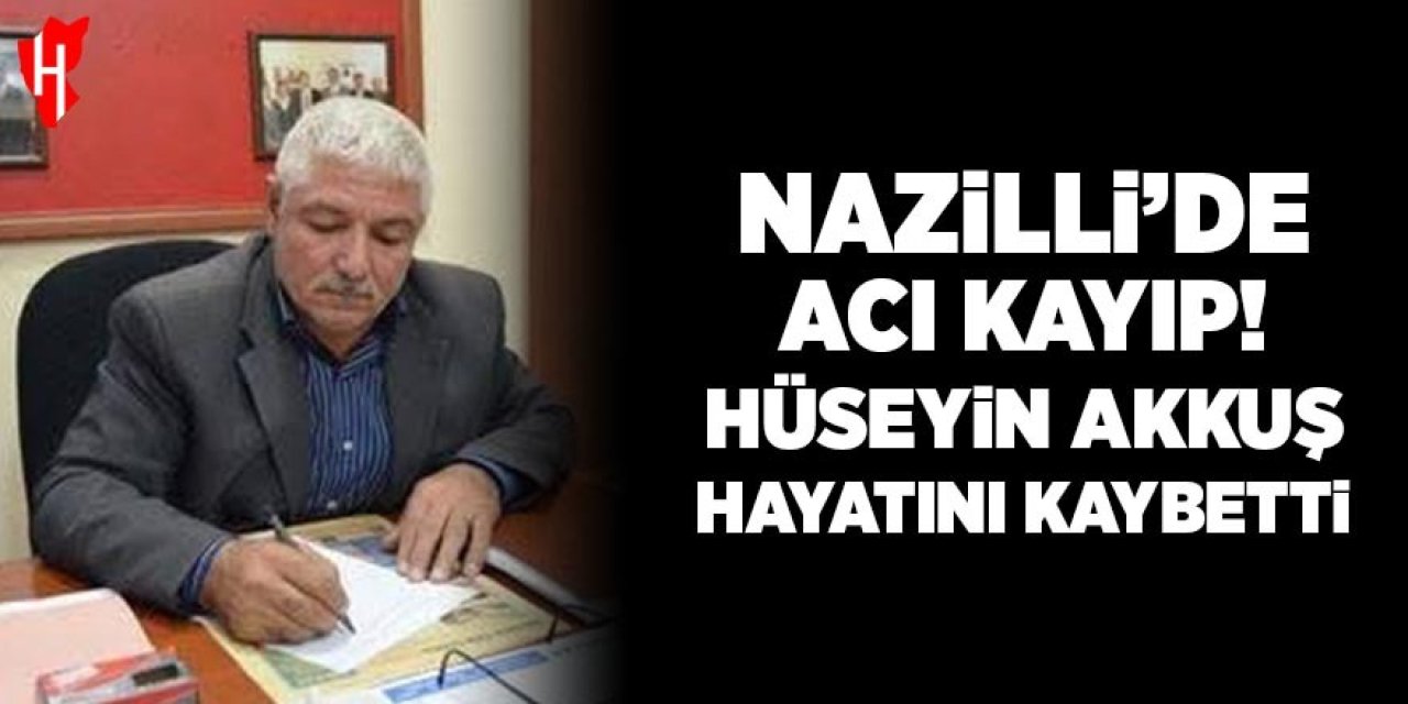 Nazilli’de acı kayıp! Hüseyin Akkuş yaşamını yitirdi