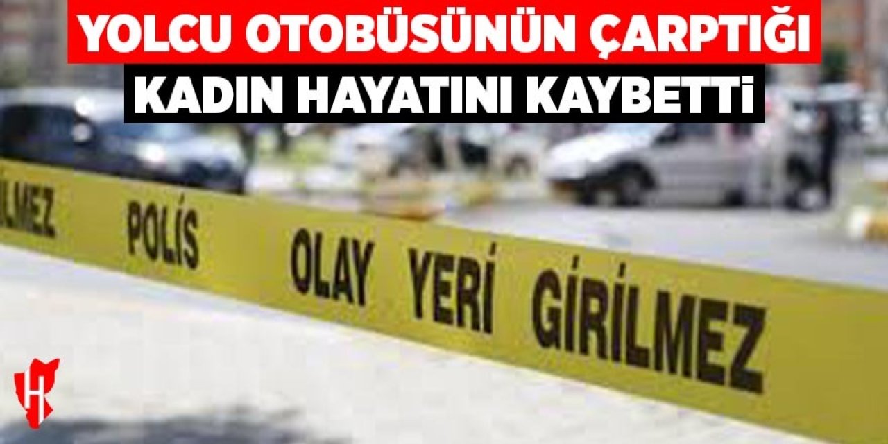 Yolcu otobüsünün çarptığı kadın hayatını kaybetti