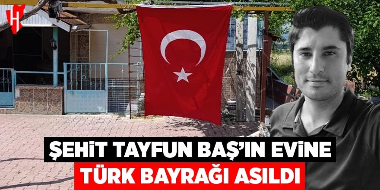 Şehit Tayfun Baş'ın kayınpederinin evine Türk Bayrağı asıldı