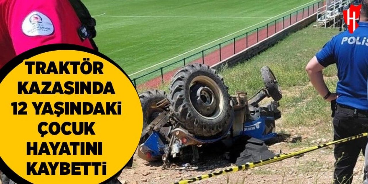 Traktör kazasında 12 yaşındaki çocuk hayatını kaybetti