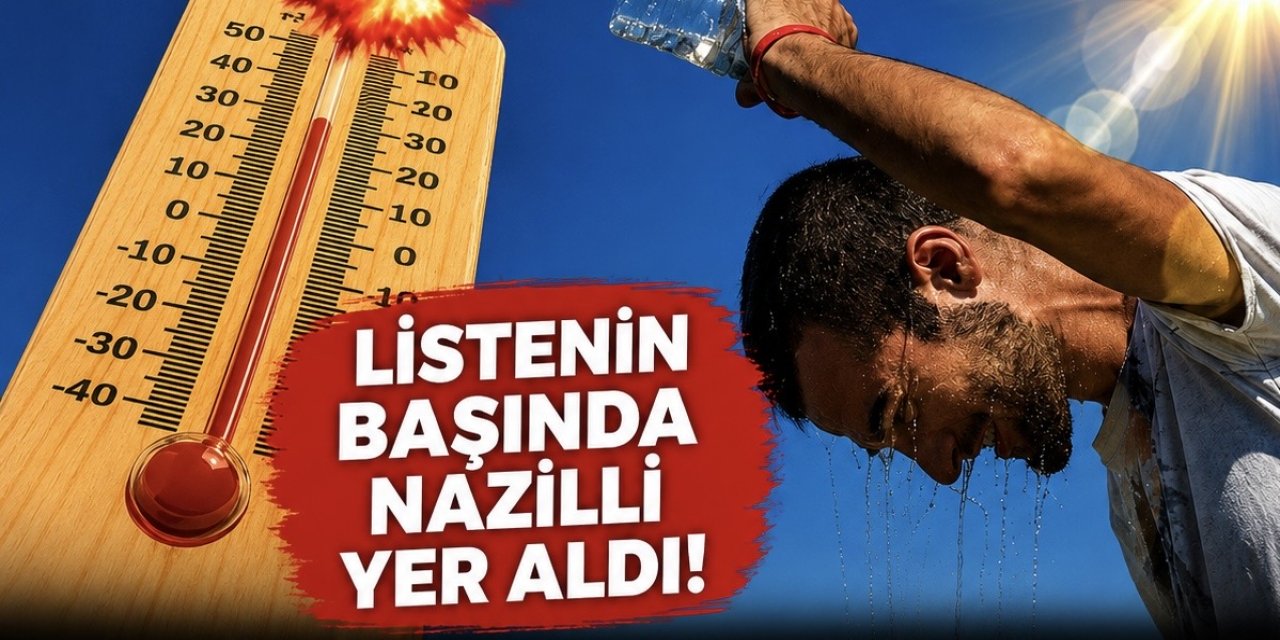 Nazilli kavruluyor! Türkiye’nin en sıcak yerleşim yerleri listesi yayımlandı