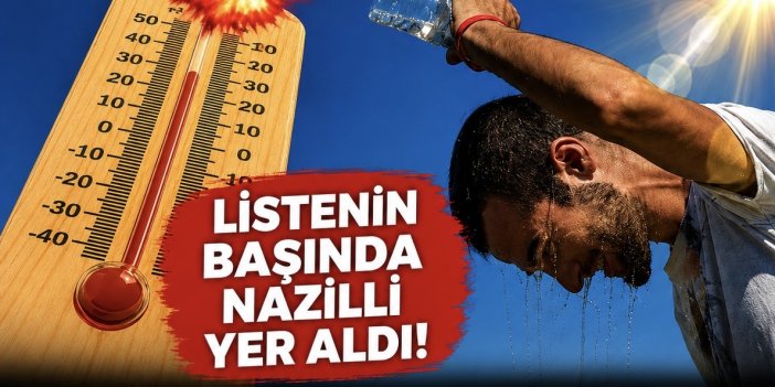 Nazilli kavruluyor! Türkiye’nin en sıcak yerleşim yerleri listesi yayımlandı