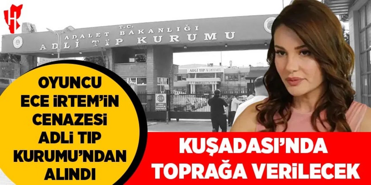 Ece İrtem'in cenazesi Adli Tıp Kurumu'ndan alındı: Kuşadası'nda toprağa verilecek