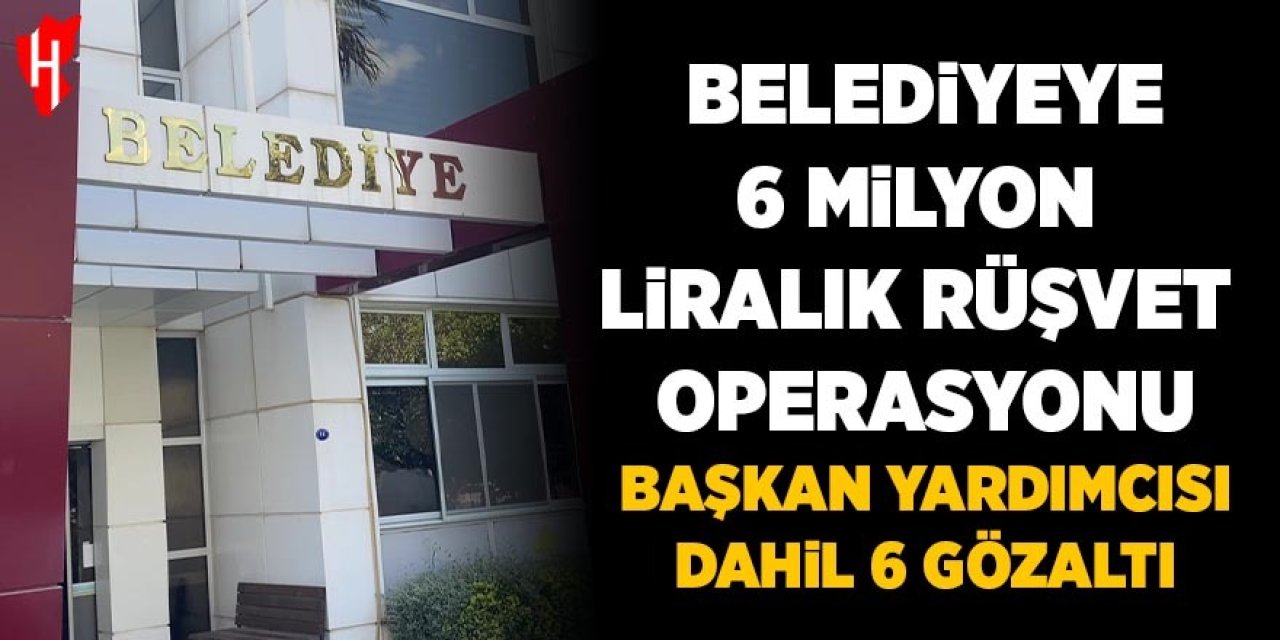 Belediyeye rüşvet operasyonu: 6 gözaltı