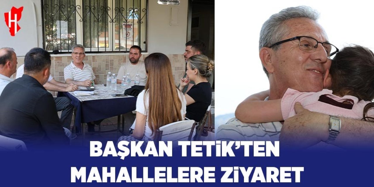 Başkan Tetik'ten mahallelere ziyaret