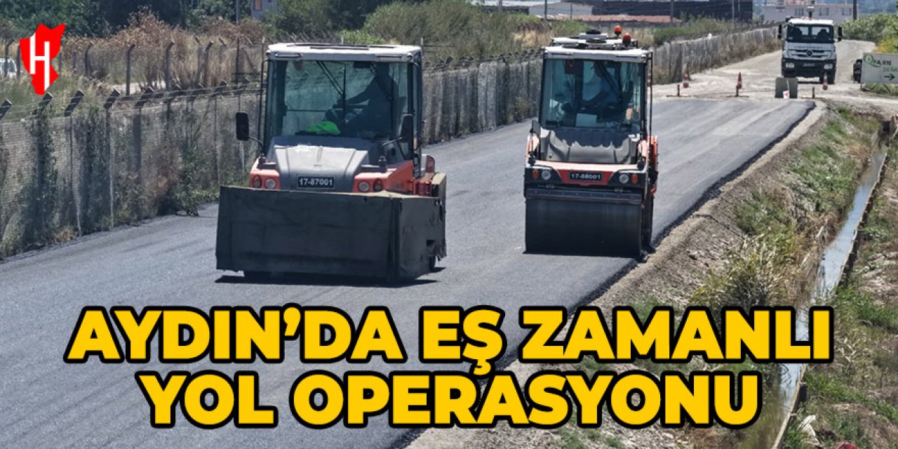 Aydın'ın dört tarafında eş zamanlı yol operasyonu!