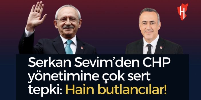 Serkan Sevim’den CHP yönetimine çok sert tepki: Hain butlancılar!
