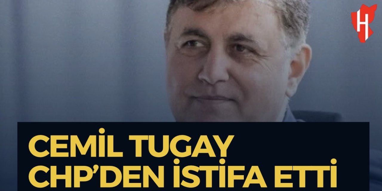 Cemil Tugay CHP’den istifa etti
