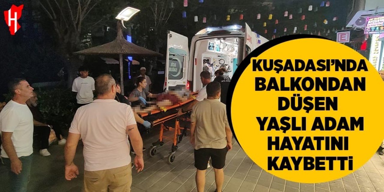 Kuşadası'nda balkondan düşen yaşlı adam hayatını kaybetti