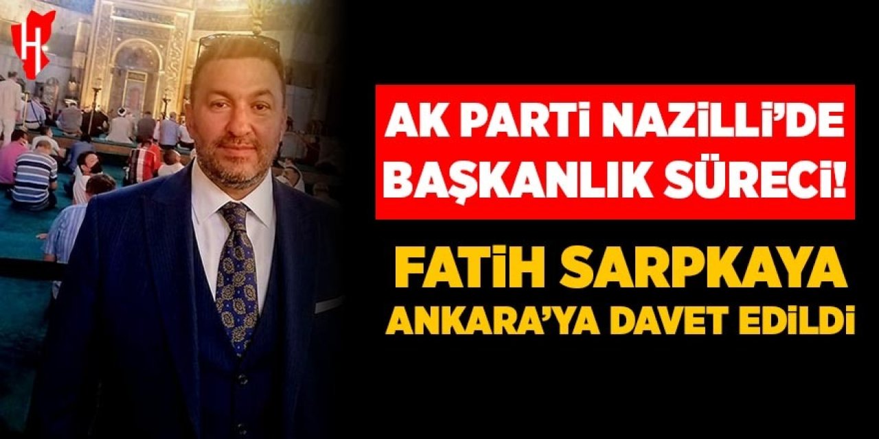 AK Parti Nazilli’de başkanlık süreci! Fatih Sarpkaya Ankara’ya davet edildi