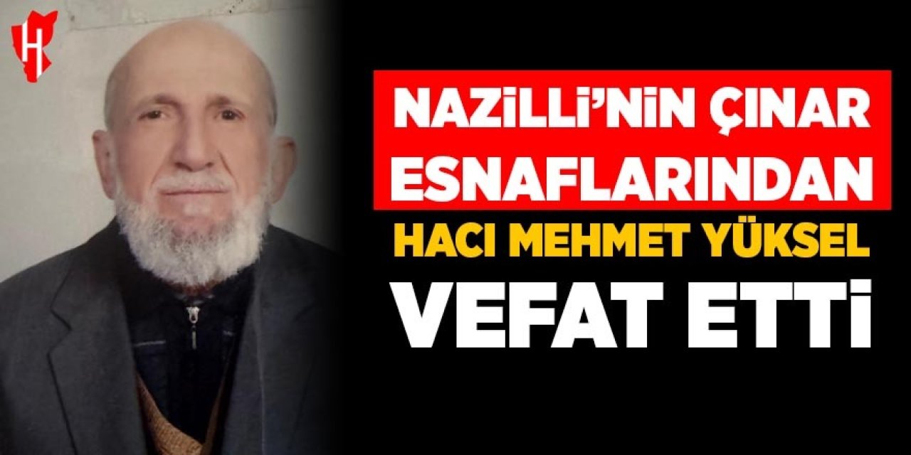 Nazilli'nin çınar esnaflarından Hacı Mehmet Yüksel vefat etti