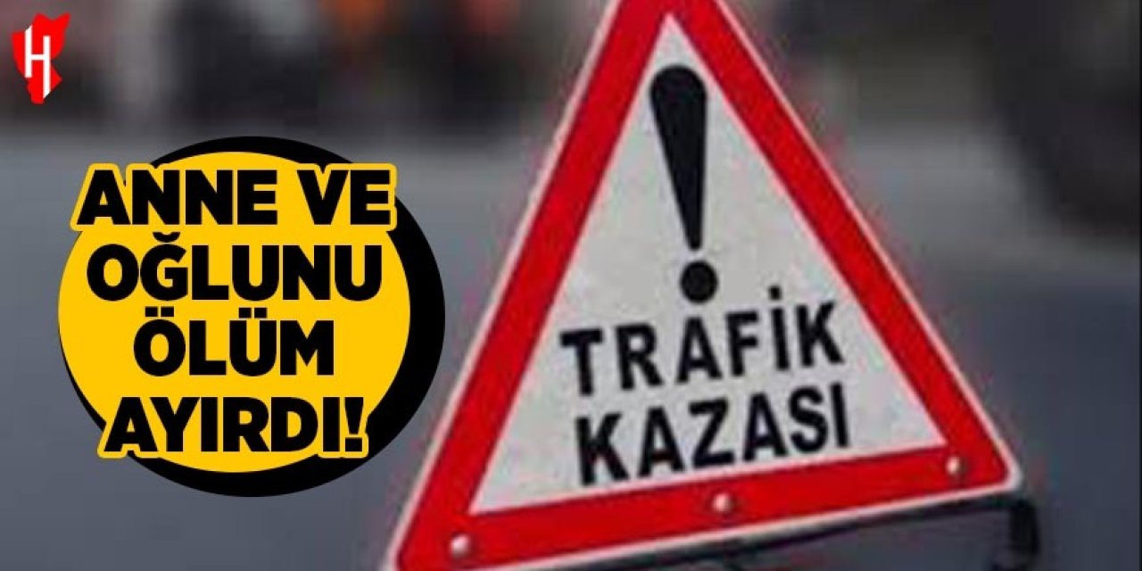 Anne ve oğlunu ölüm ayırdı