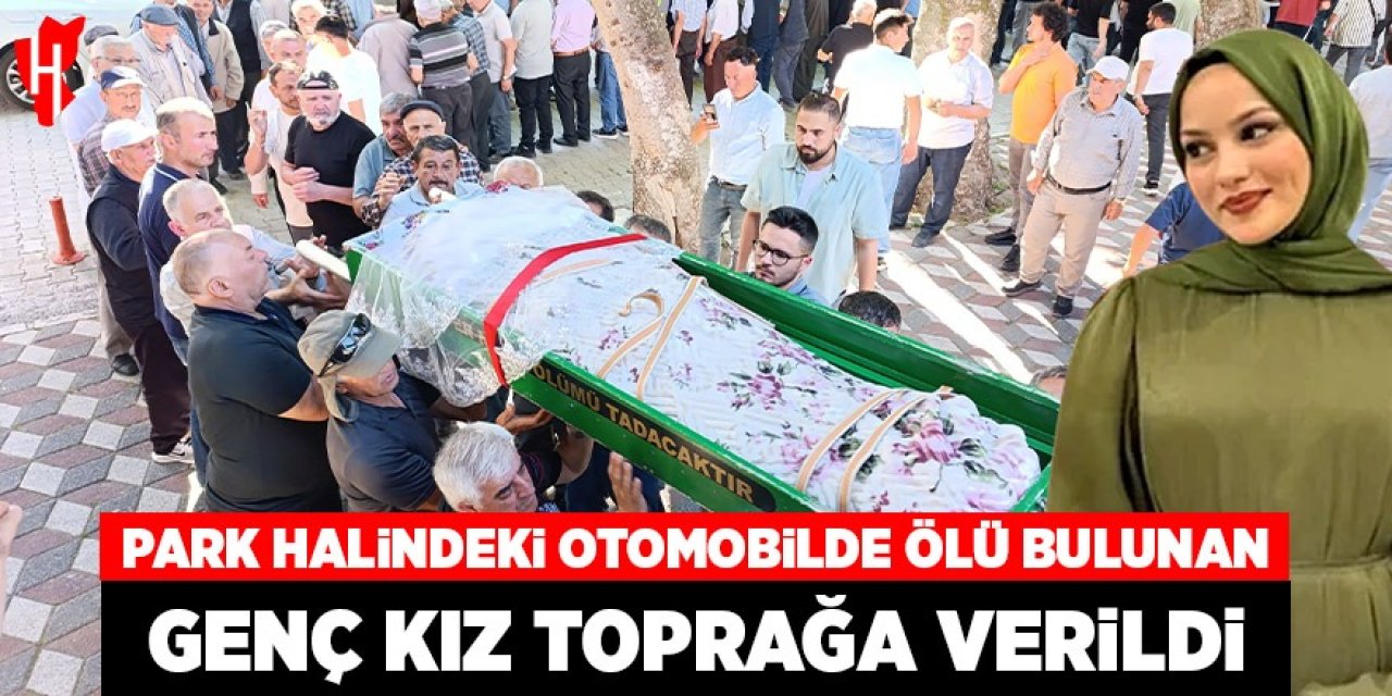 Park halindeki otomobilde ölü bulunan genç kız toprağa verildi