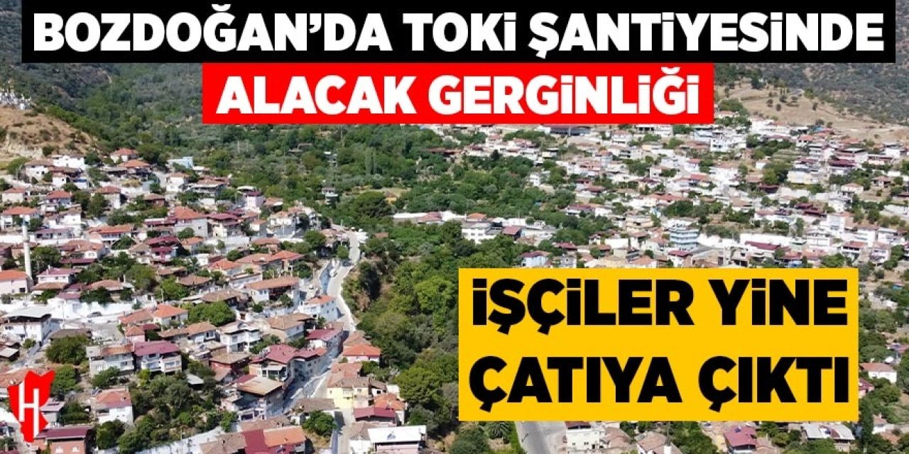 Bozdoğan'da TOKİ şantiyesinde alacak gerginliği: İşçiler yine çatıya çıktı