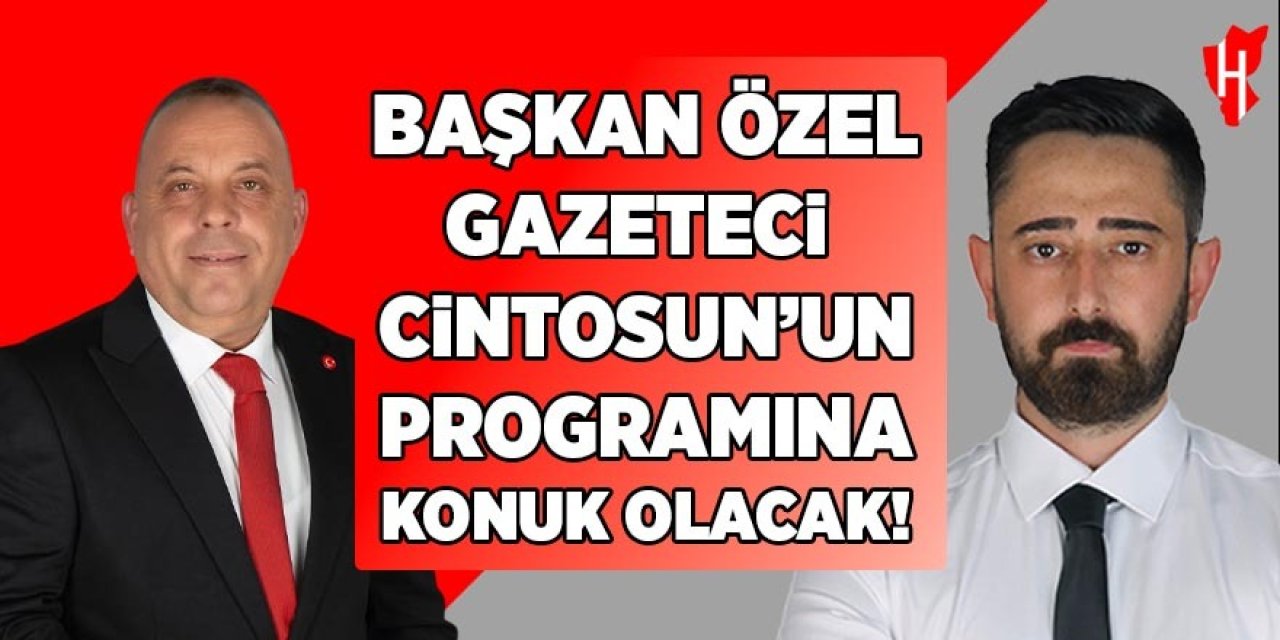 Başkan Özel, Gazeteci Cintosun’un programına konuk olacak