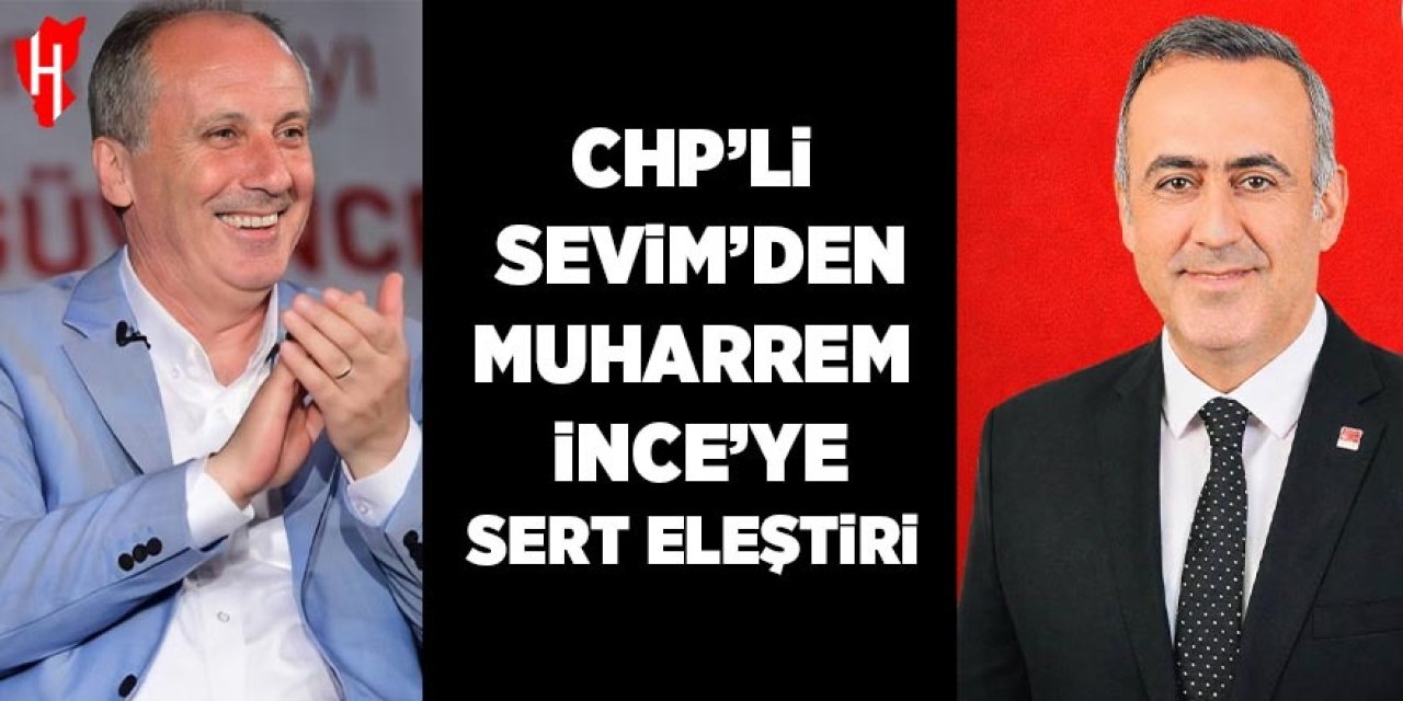 CHP’li Sevim’den Muharrem İnce’ye sert eleştiri: ‘Gel Muharrem’ diyen Kılıçdaroğlu’nun yanında dur!