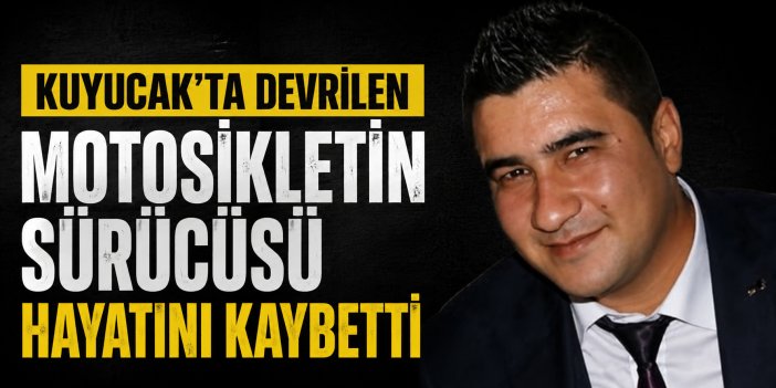 Kuyucak’ta devrilen motosikletin sürücüsü hayatını kaybetti