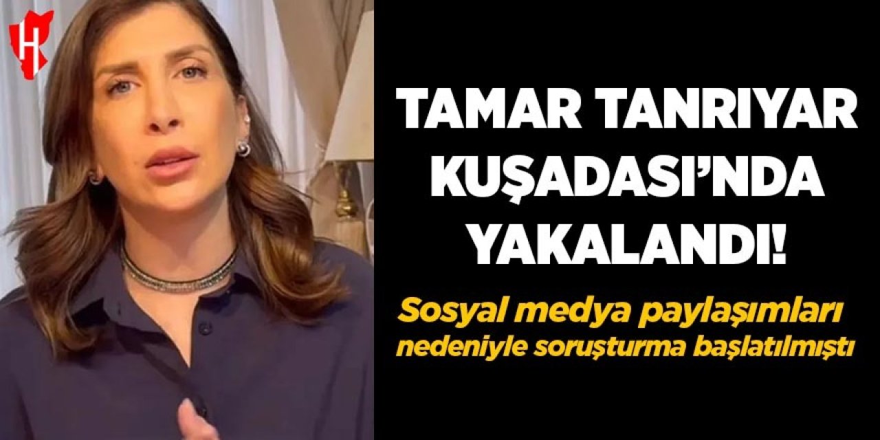 Tamar Tanrıyar, Kuşadası’nda yakalandı
