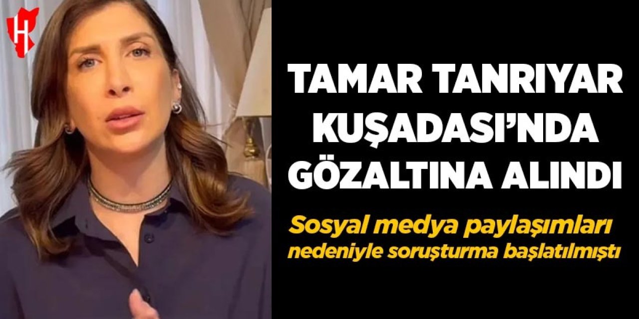 Tamar Tanrıyar, Kuşadası’nda gözaltına alındı