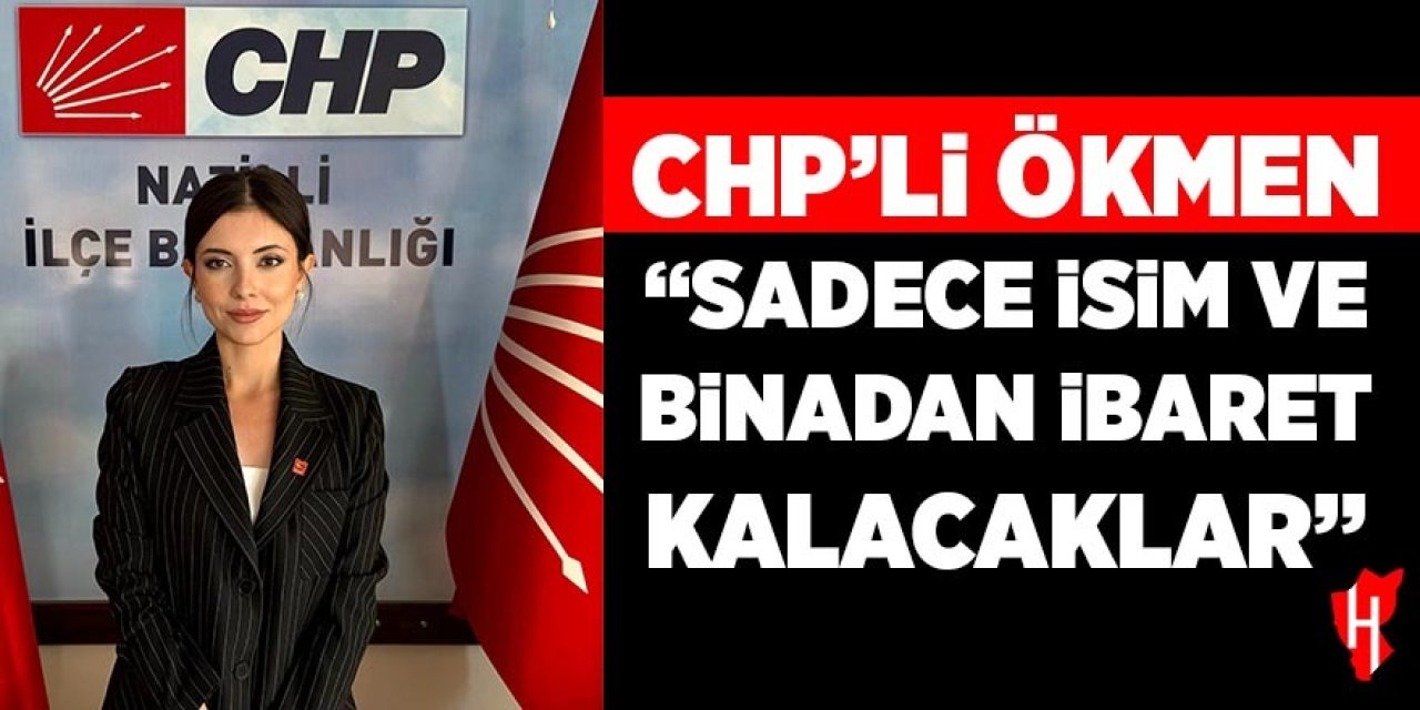 CHP'li Ökmen: "Sadece isim ve binadan ibaret kalacaklar"