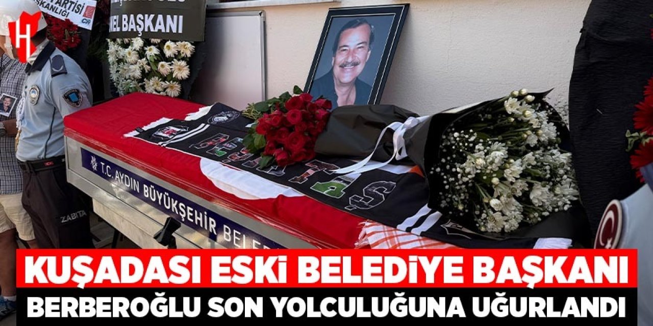 Kuşadası Belediyesi eski başkanı Berberoğlu, son yolculuğuna uğurlandı