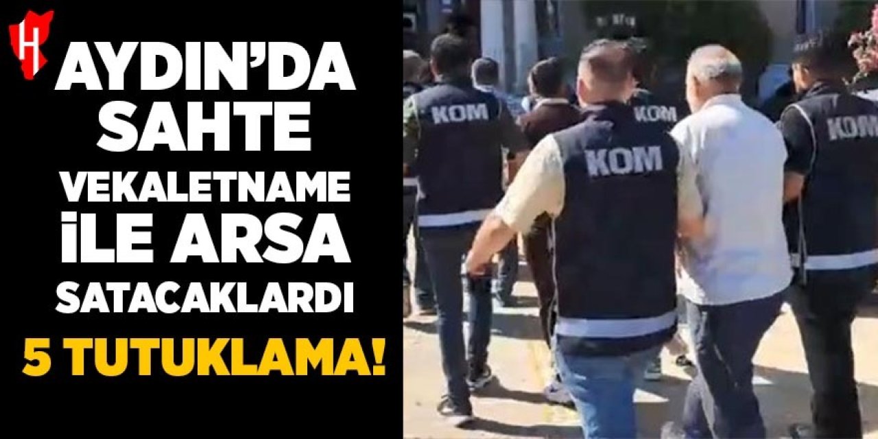 Aydın'da sahte vekaletname ile arsa satacaklardı: 5 tutuklama