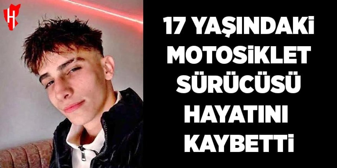 17 yaşındaki motosiklet sürücüsü kazada hayatını kaybetti