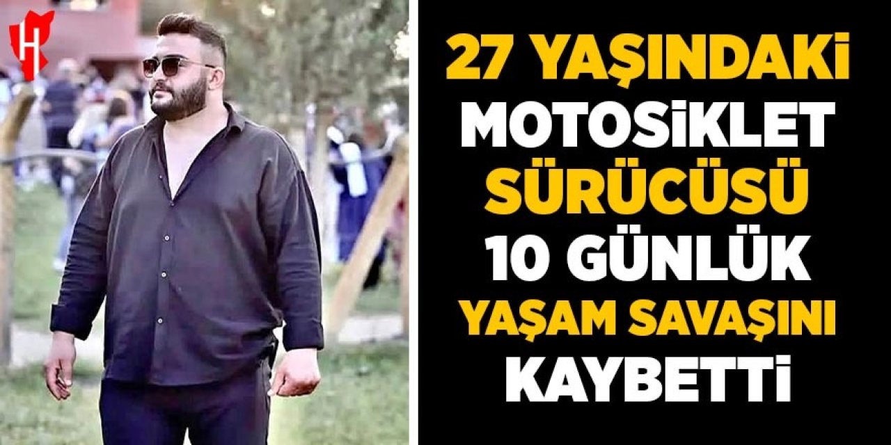 27 yaşındaki motosiklet sürücüsü yaşam savaşını kaybetti