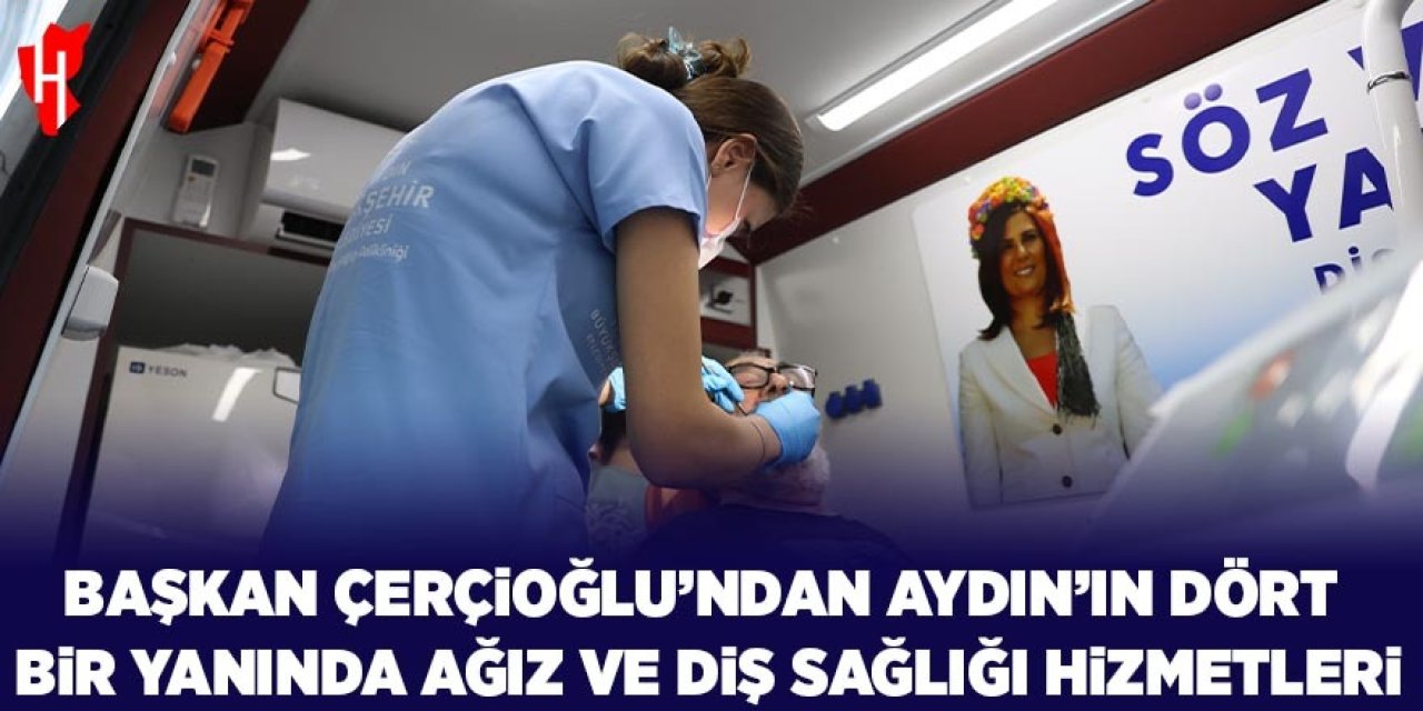 Başkan Çerçioğlu'ndan Aydın'ın dört bir yanında ağız ve diş sağlığı hizmetleri