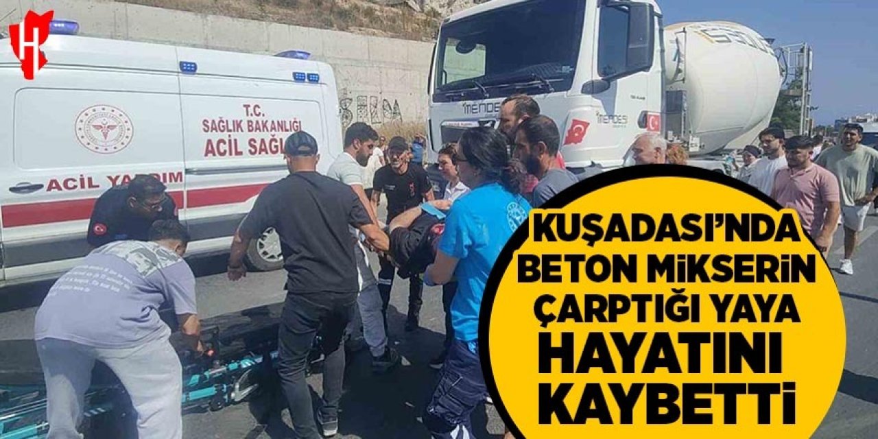 Kuşadası’nda beton mikserinin çarptığı yaya hayatını kaybetti