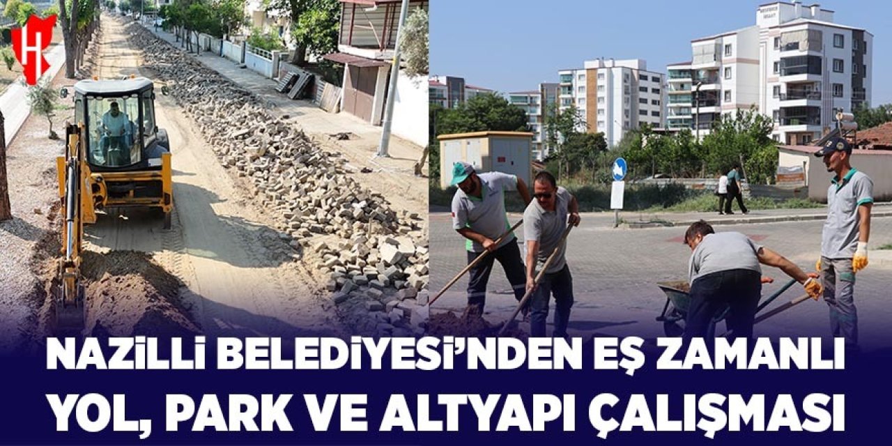 Nazilli Belediyesi'nden eş zamanlı yol, park ve altyapı çalışması