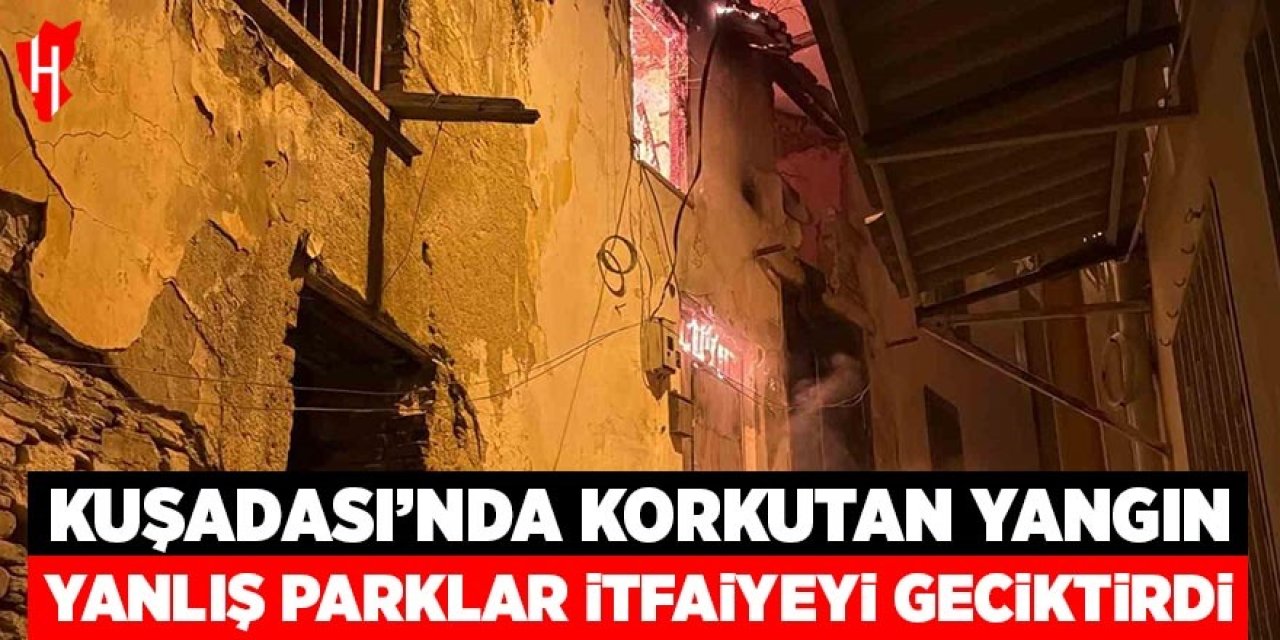 Kuşadası’nda gece yarısı korkutan yangın: Yanlış parklar itfaiyeyi geciktirdi