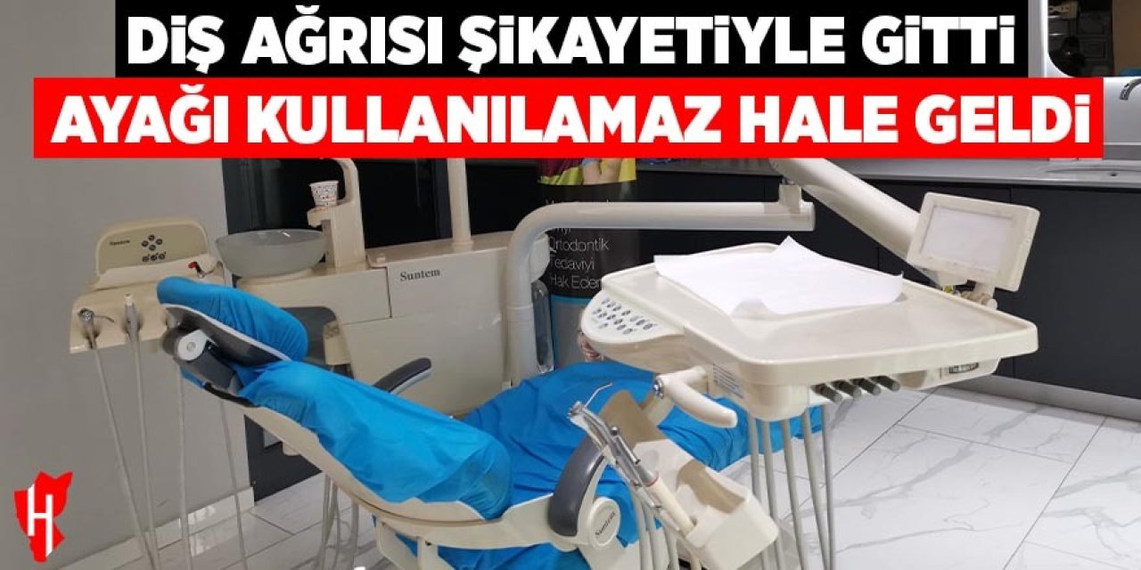 Diş ağrısı şikayetiyle gitti, ayağı kullanamaz hale geldi