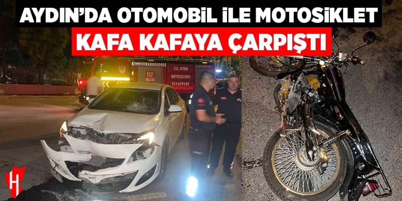 Aydın'da otomobil ile motosiklet kafa kafaya çarpıştı: 1 ağır yaralı