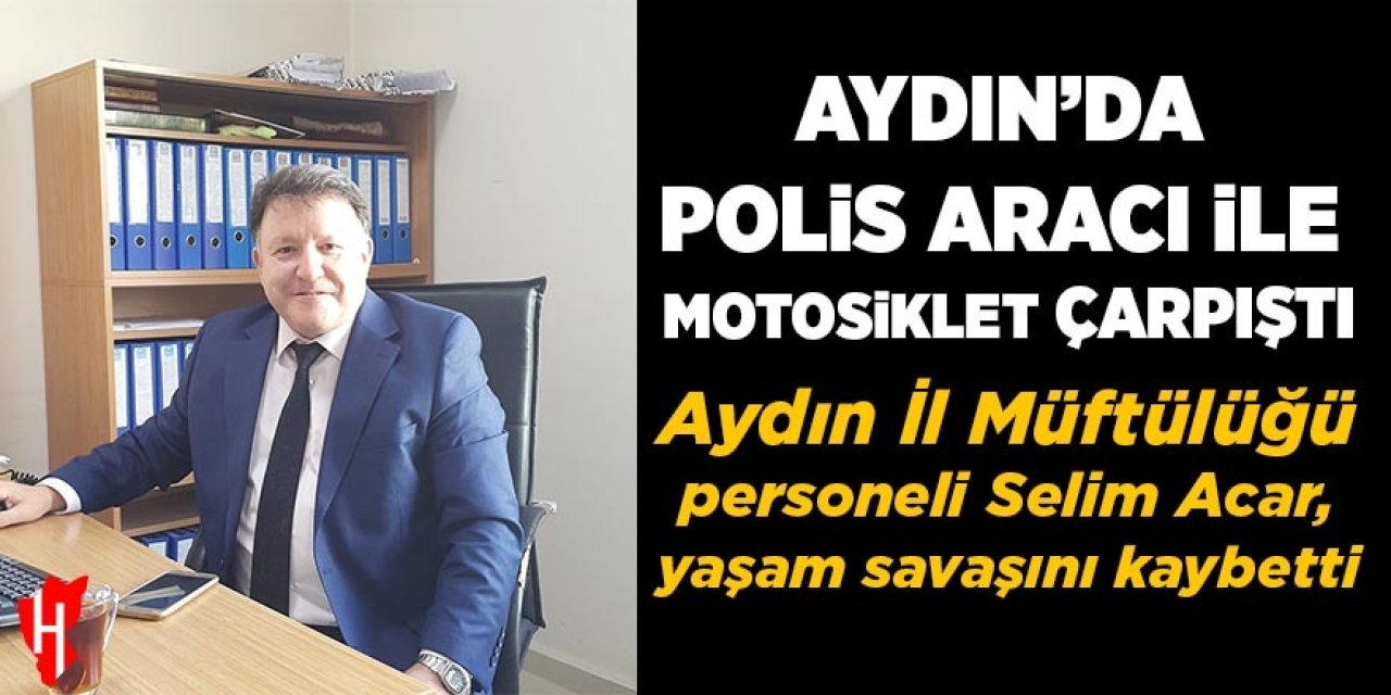 Aydın'da polis aracıyla motosiklet çarpıştı: Aydın İl Müftülüğü personeli Selim Acar yaşam savaşını kaybetti