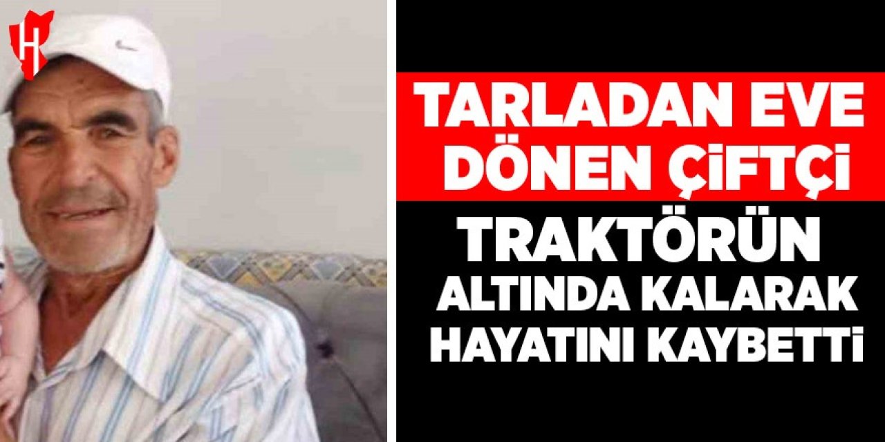 Tarladan eve dönen çiftçi devrilen traktörün altında kalarak hayatını kaybetti