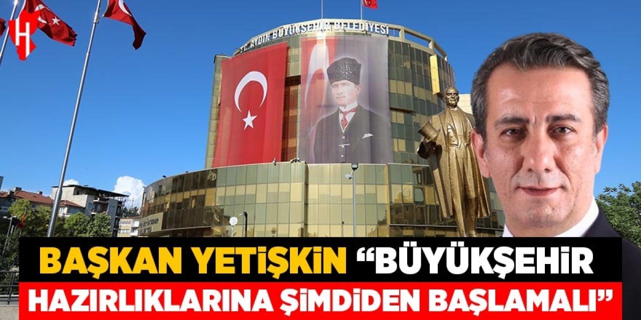 Başkan Yetişkin "Büyükşehir hazırlıklarına şimdiden başlamalı"