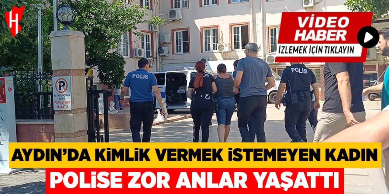 Aydın'da kimlik vermek istemeyen kadın polislere zor anlar yaşattı