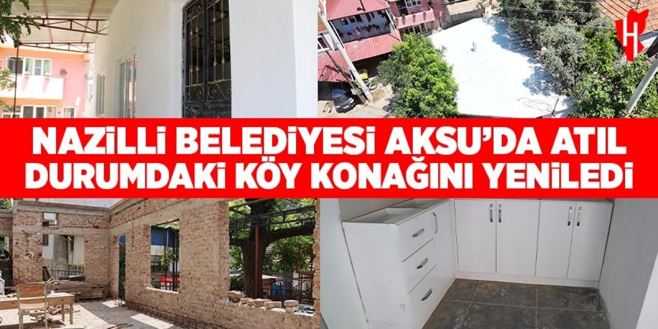 Nazilli Belediyesi Aksu’da atıl durumdaki köy konağını baştan sona yeniledi