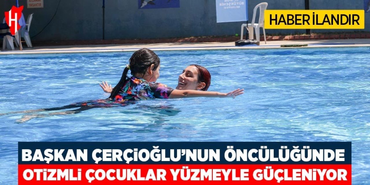 Başkan Çerçioğlu öncülüğünde otizmli çocuklar yüzme öğreniyor