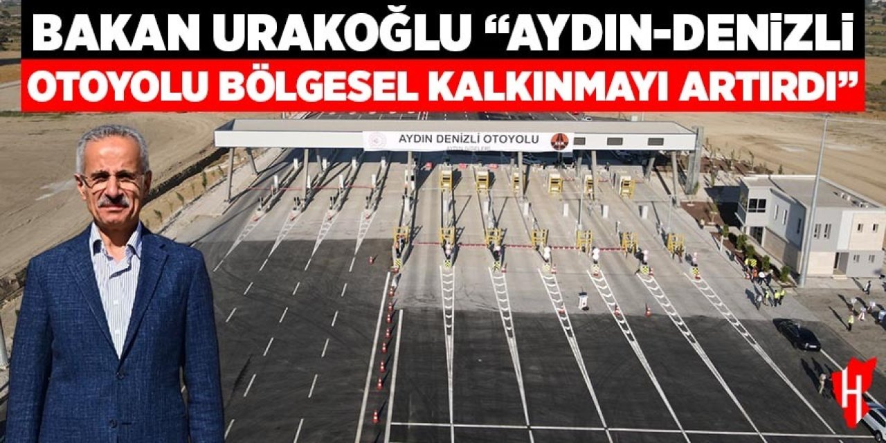 Bakan Uraloğlu "Aydın-Denizli Otoyolu bölgesel kalkınmayı artırdı"