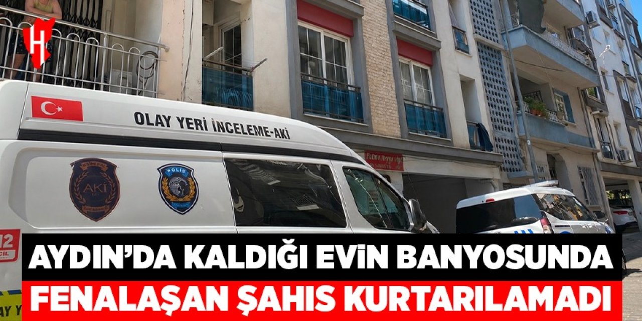 Aydın'da kaldığı evin banyosunda fenalaşan şahıs kurtarılamadı