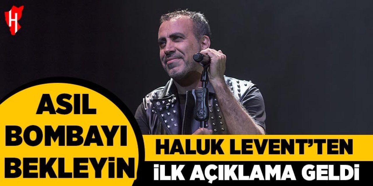 Haluk Levent'ten ilk açıklama: "Asıl bombayı bekleyin"