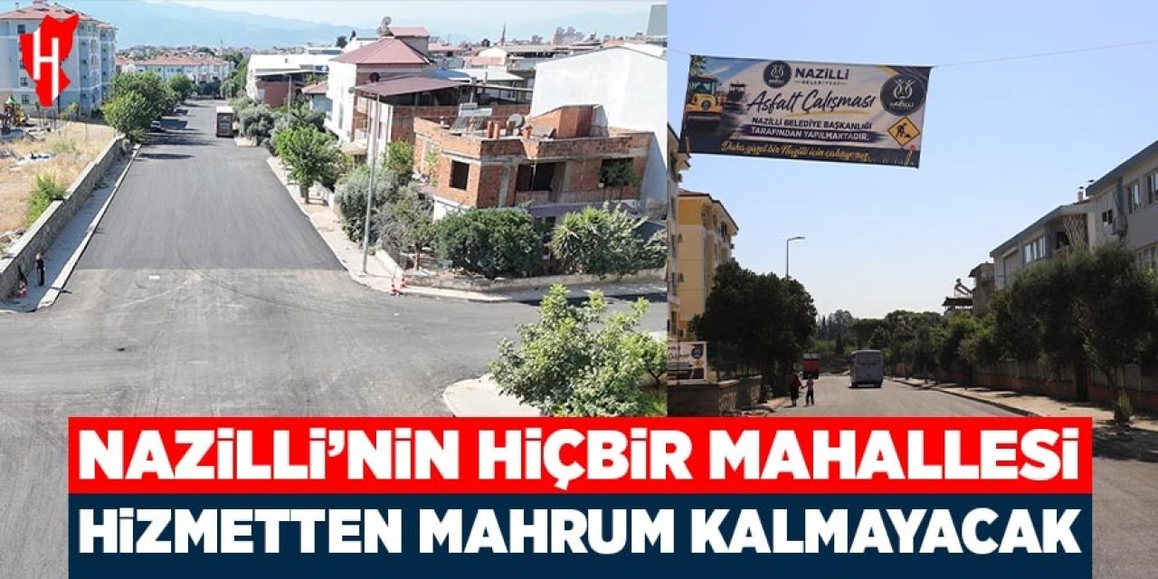 Nazilli’nin hiçbir mahallesi hizmetten mahrum kalmayacak