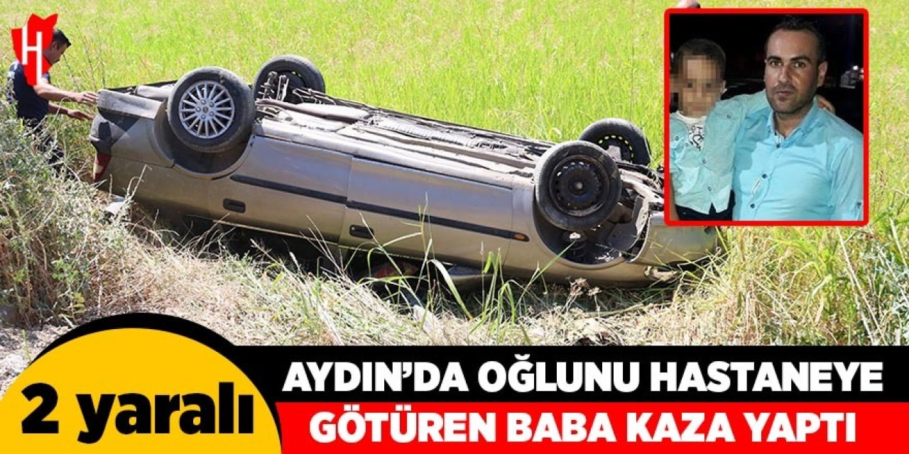 Aydın'da oğlunu hastaneye götüren baba kaza yaptı: 2 yaralı
